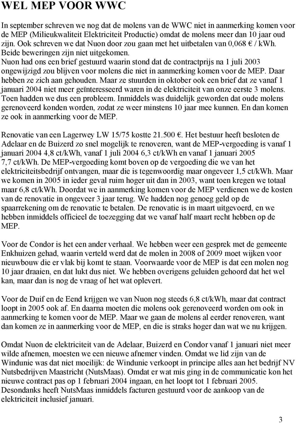 Nuon had ons een brief gestuurd waarin stond dat de contractprijs na 1 juli 2003 ongewijzigd zou blijven voor molens die niet in aanmerking komen voor de MEP. Daar hebben ze zich aan gehouden.