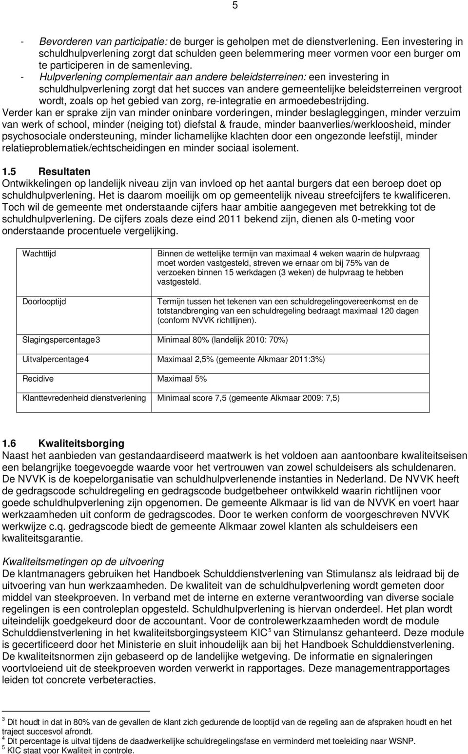 - Hulpverlening complementair aan andere beleidsterreinen: een investering in schuldhulpverlening zorgt dat het succes van andere gemeentelijke beleidsterreinen vergroot wordt, zoals op het gebied