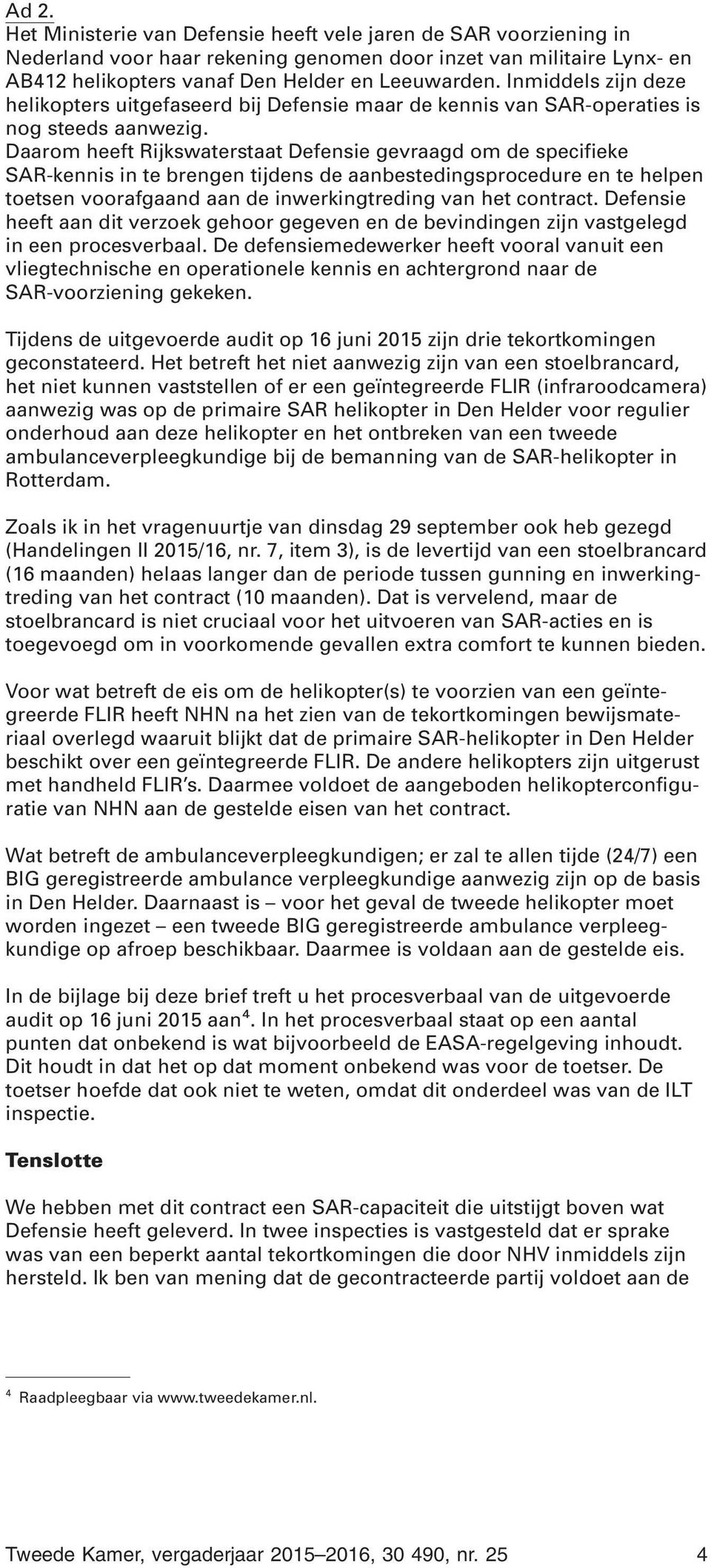 Daarom heeft Rijkswaterstaat Defensie gevraagd om de specifieke SAR-kennis in te brengen tijdens de aanbestedingsprocedure en te helpen toetsen voorafgaand aan de inwerkingtreding van het contract.