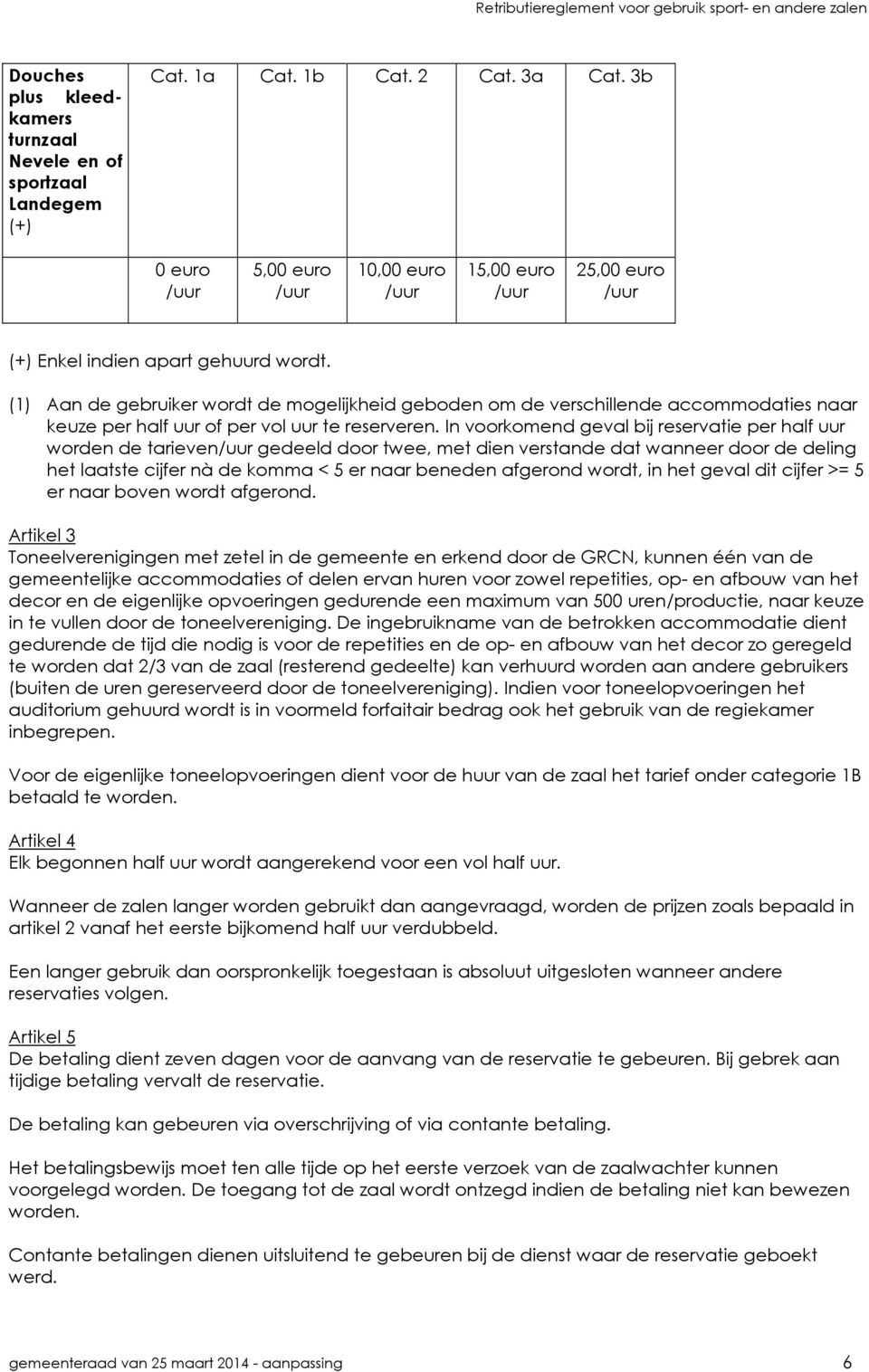 In voorkomend geval bij reservatie per half uur worden de tarieven gedeeld door twee, met dien verstande dat wanneer door de deling het laatste cijfer nà de komma < 5 er naar beneden afgerond wordt,