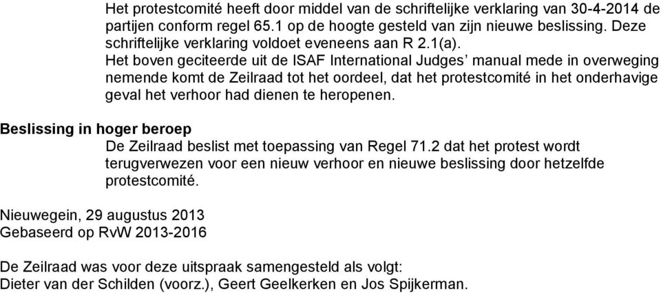 Het boven geciteerde uit de ISAF International Judges manual mede in overweging nemende komt de Zeilraad tot het oordeel, dat het protestcomité in het onderhavige geval het verhoor had dienen te