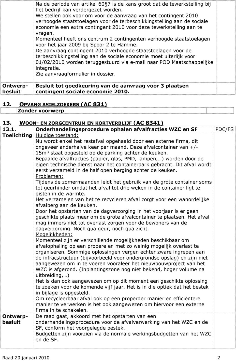 te vragen. Momenteel heeft ons centrum 2 contingenten verhoogde staatstoelagen voor het jaar 2009 bij Spoor 2 te Hamme.