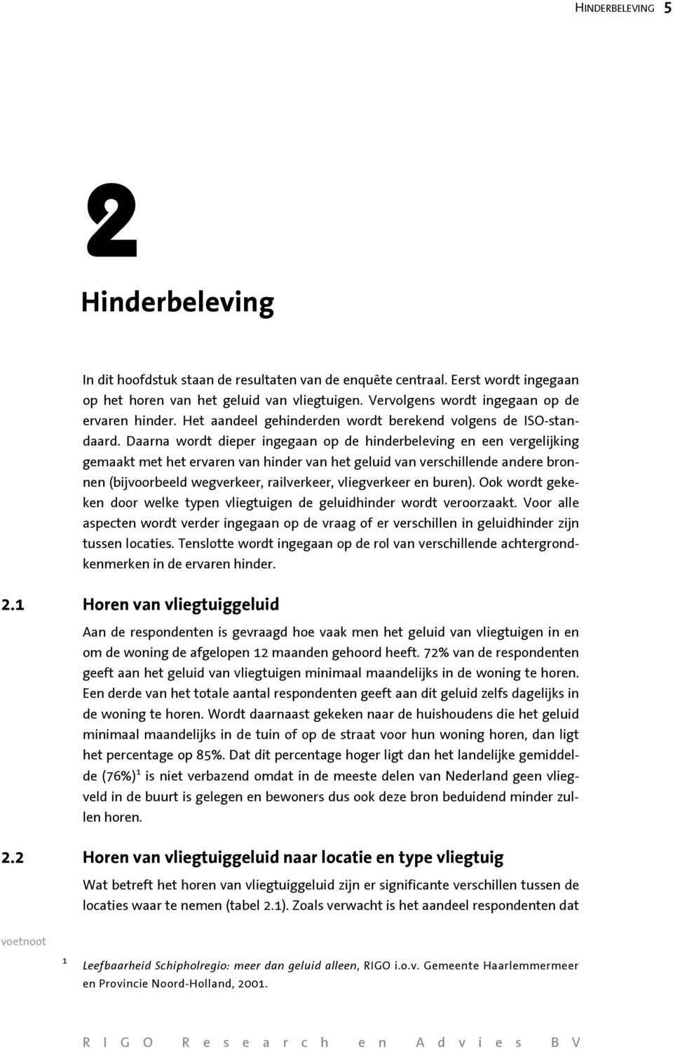 Daarna wordt dieper ingegaan op de hinderbeleving en een vergelijking gemaakt met het ervaren van hinder van het geluid van verschillende andere bronnen (bijvoorbeeld wegverkeer, railverkeer,