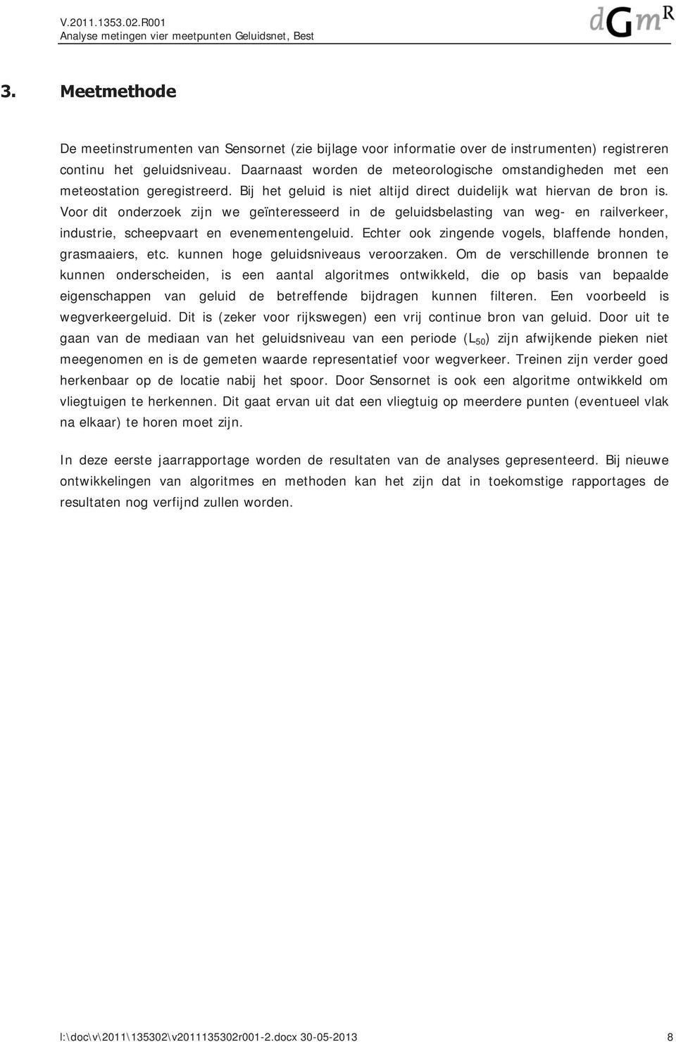 Voor dit onderzoek zijn we geïnteresseerd in de geluidsbelasting van weg- en railverkeer, industrie, scheepvaart en evenementengeluid. Echter ook zingende vogels, blaffende honden, grasmaaiers, etc.