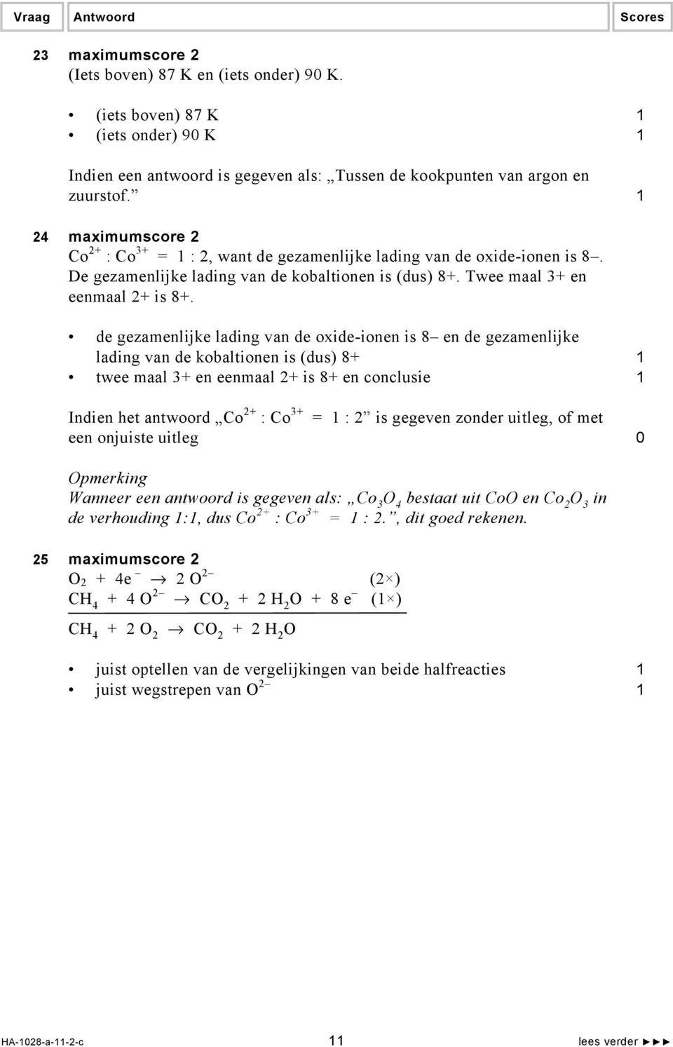 de gezamenlijke lading van de oxide-ionen is 8 en de gezamenlijke lading van de kobaltionen is (dus) 8+ 1 twee maal 3+ en eenmaal 2+ is 8+ en conclusie 1 Indien het antwoord Co 2+ : Co 3+ = 1 : 2 is