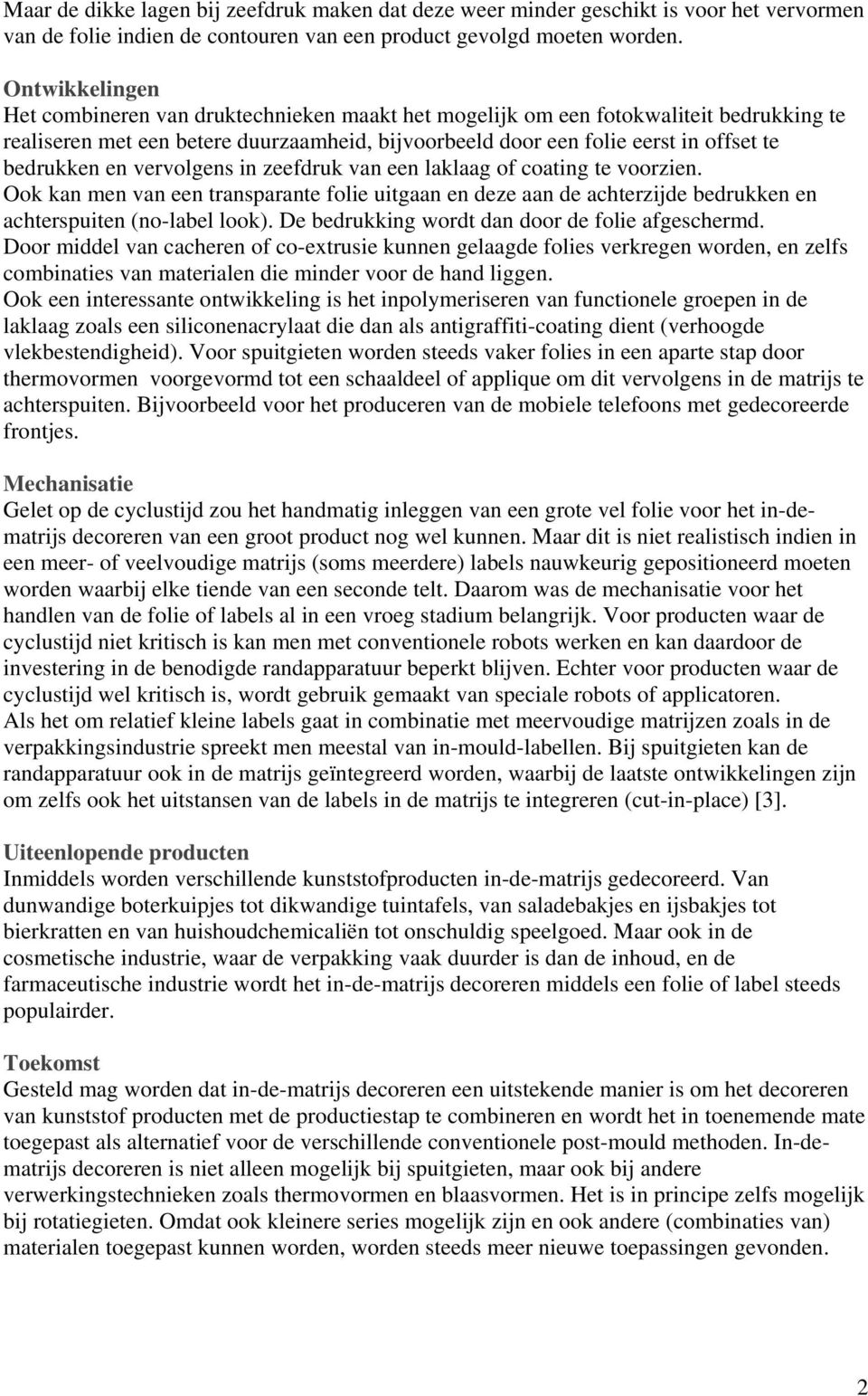 en vervolgens in zeefdruk van een laklaag of coating te voorzien. Ook kan men van een transparante folie uitgaan en deze aan de achterzijde bedrukken en achterspuiten (no-label look).