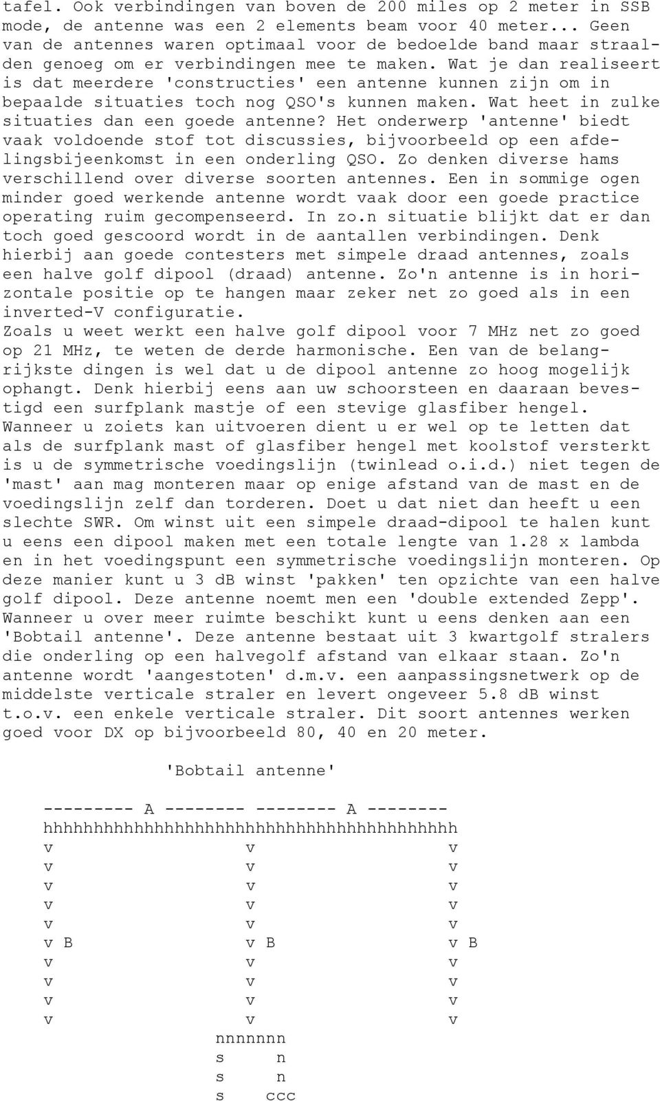 Wat je dan realiseert is dat meerdere 'constructies' een antenne kunnen zijn om in bepaalde situaties toch nog QSO's kunnen maken. Wat heet in zulke situaties dan een goede antenne?