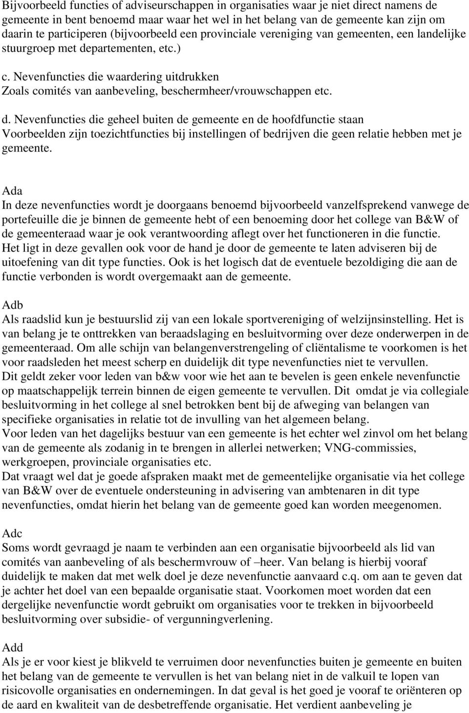 Nevenfuncties die waardering uitdrukken Zoals comités van aanbeveling, beschermheer/vrouwschappen etc. d. Nevenfuncties die geheel buiten de gemeente en de hoofdfunctie staan Voorbeelden zijn toezichtfuncties bij instellingen of bedrijven die geen relatie hebben met je gemeente.