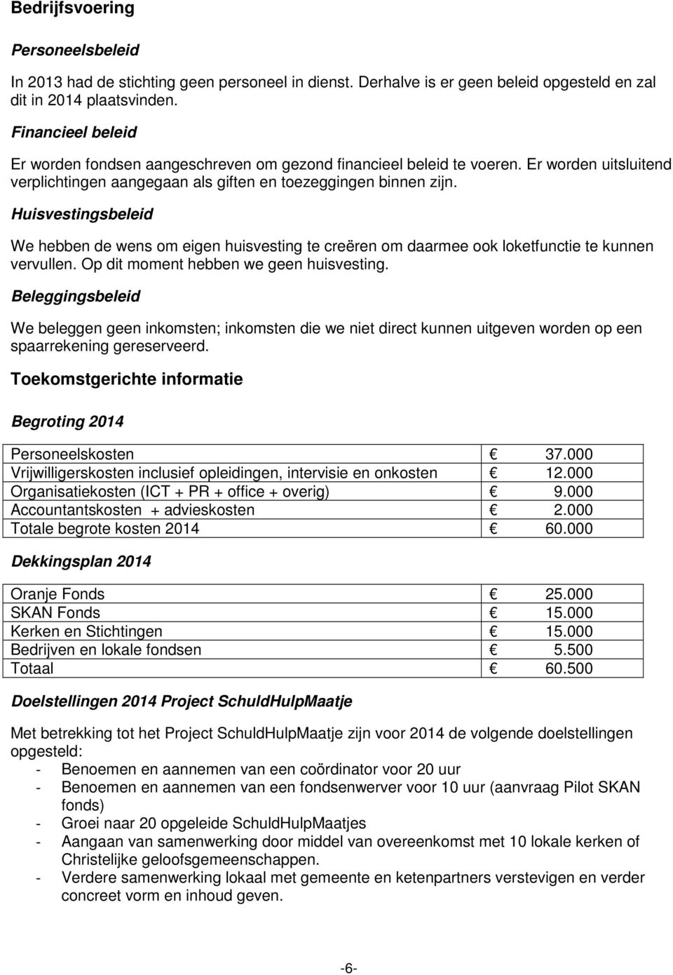 Huisvestingsbeleid We hebben de wens om eigen huisvesting te creëren om daarmee ook loketfunctie te kunnen vervullen. Op dit moment hebben we geen huisvesting.