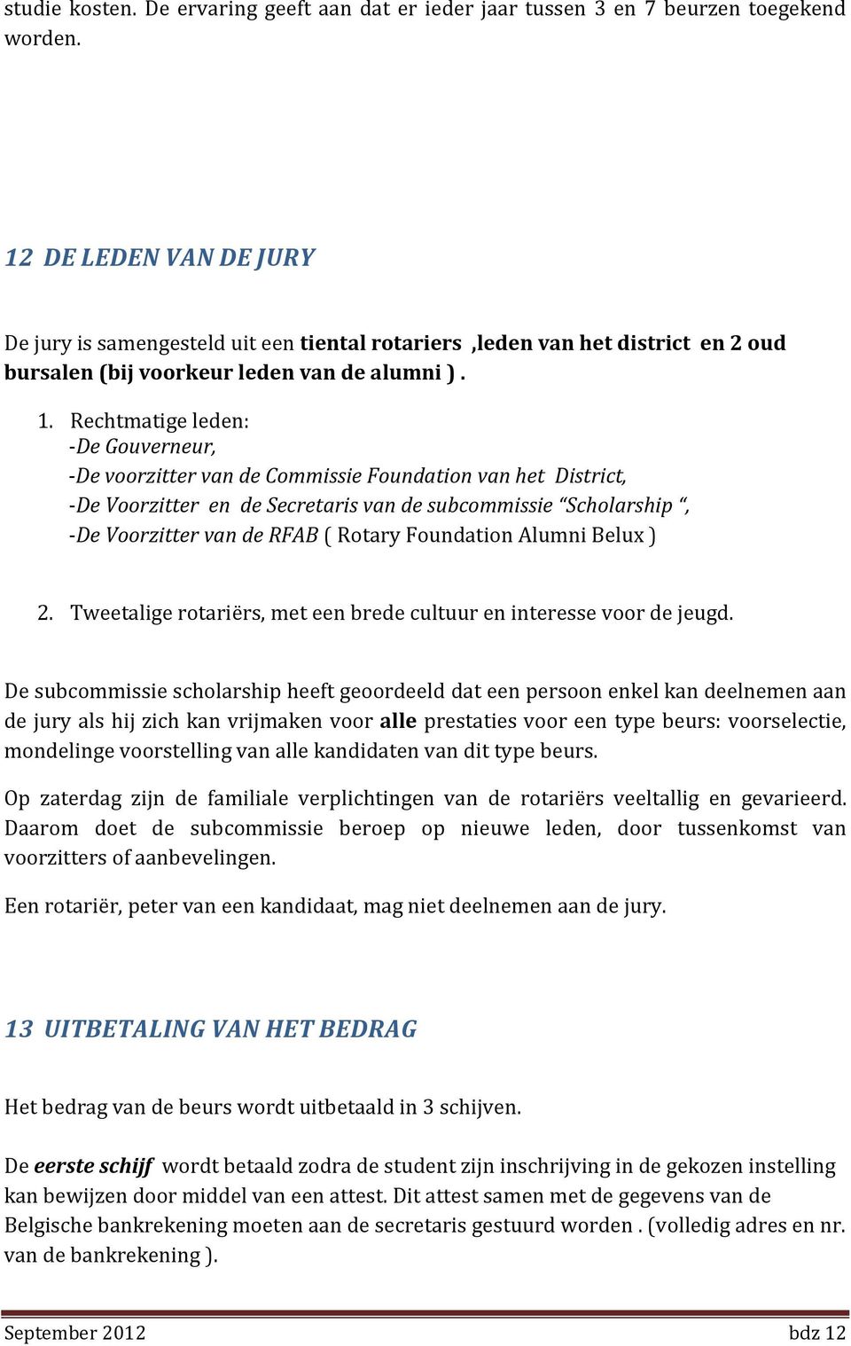 Rechtmatige leden: -De Gouverneur, -De voorzitter van de Commissie Foundation van het District, -De Voorzitter en de Secretaris van de subcommissie Scholarship, -De Voorzitter van de RFAB ( Rotary