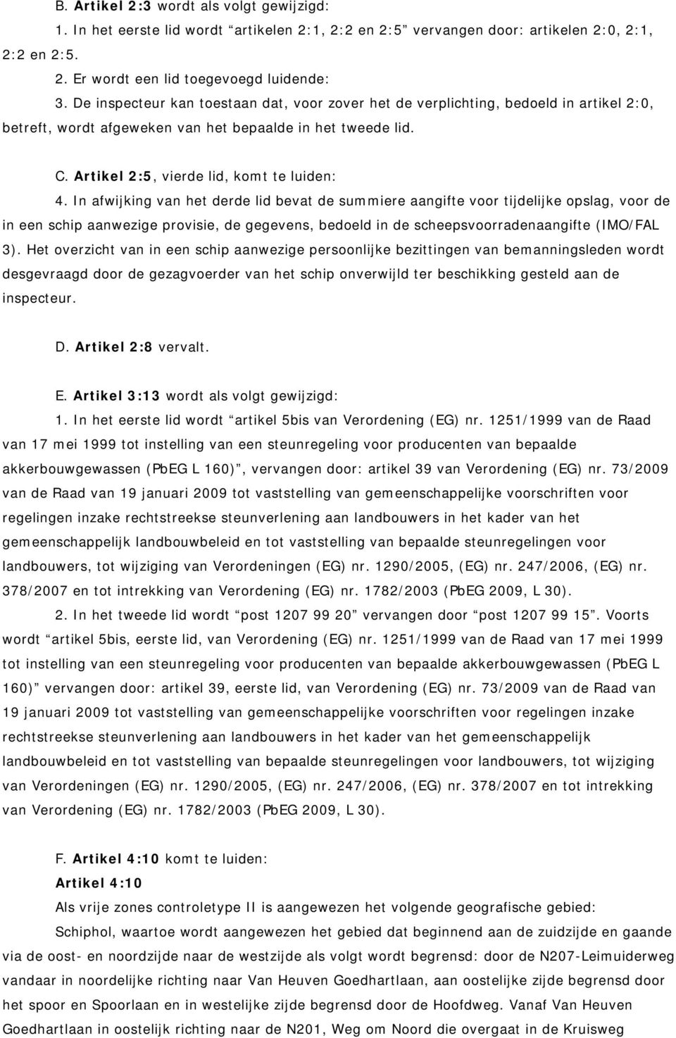 In afwijking van het derde lid bevat de summiere aangifte voor tijdelijke opslag, voor de in een schip aanwezige provisie, de gegevens, bedoeld in de scheepsvoorradenaangifte (IMO/FAL 3).