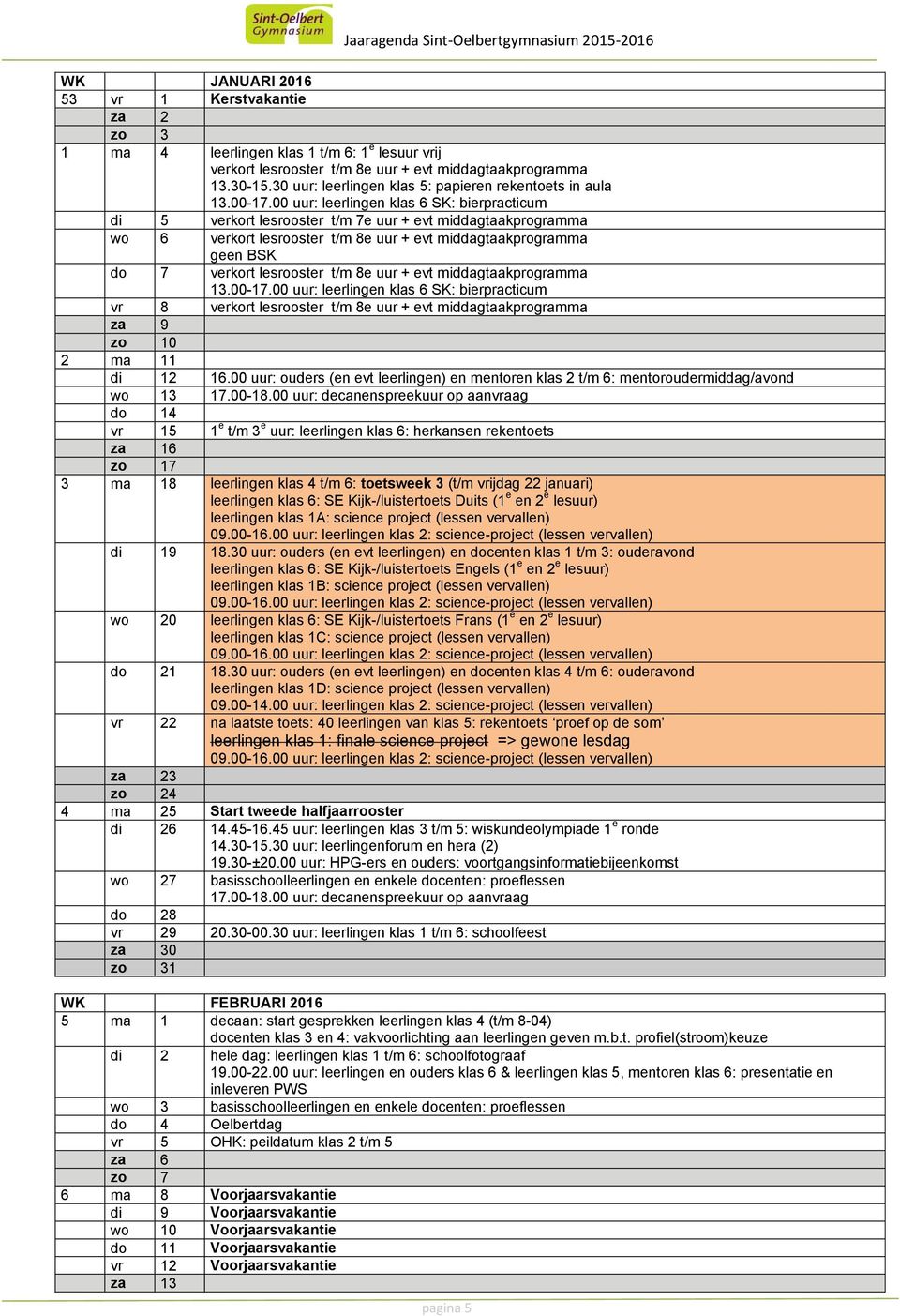 00 uur: leerlingen klas 6 SK: bierpracticum di 5 verkort lesrooster t/m 7e uur + evt middagtaakprogramma wo 6 verkort lesrooster t/m 8e uur + evt middagtaakprogramma geen BSK do 7 verkort lesrooster