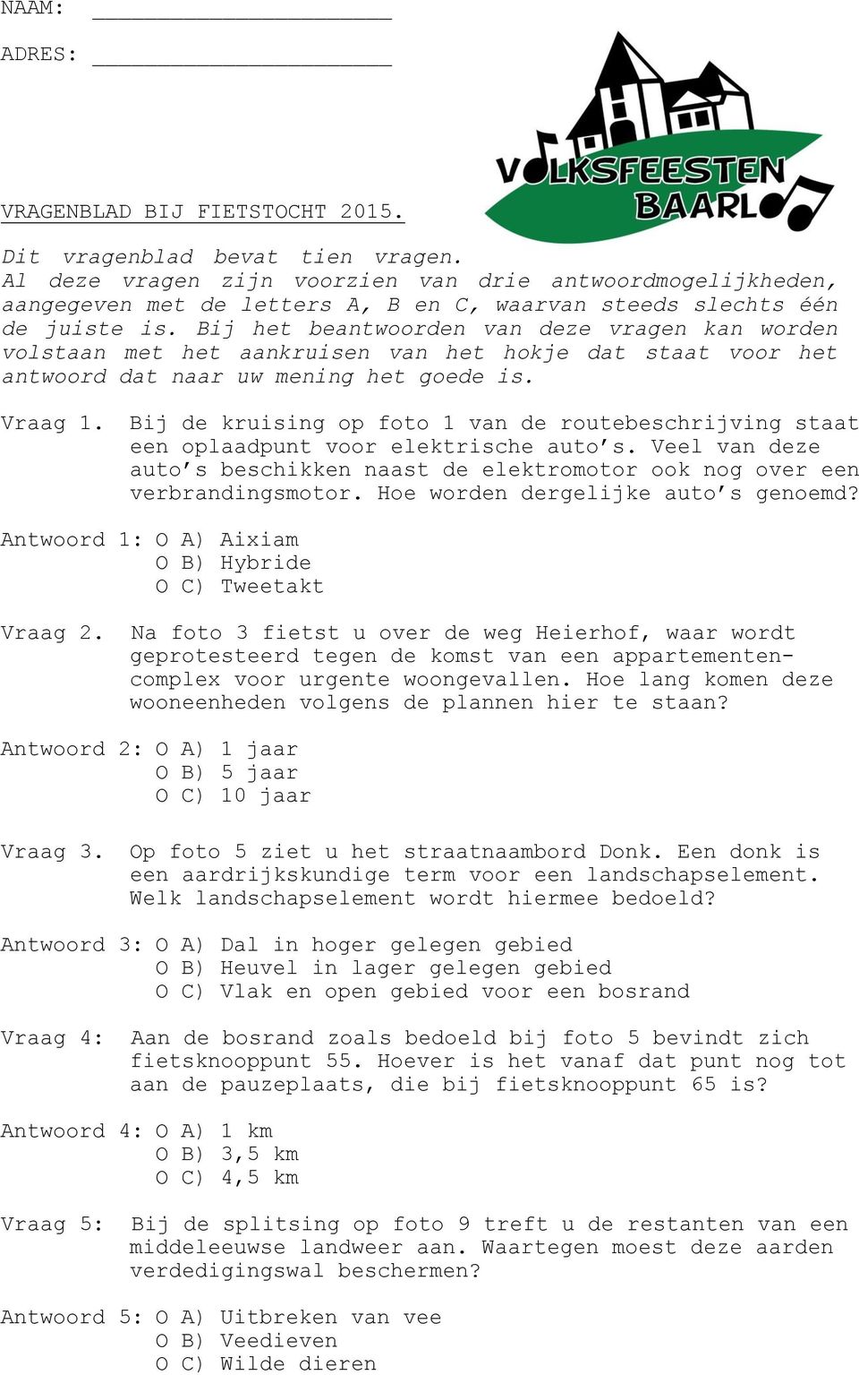 Bij het beantwoorden van deze vragen kan worden volstaan met het aankruisen van het hokje dat staat voor het antwoord dat naar uw mening het goede is. Vraag 1.