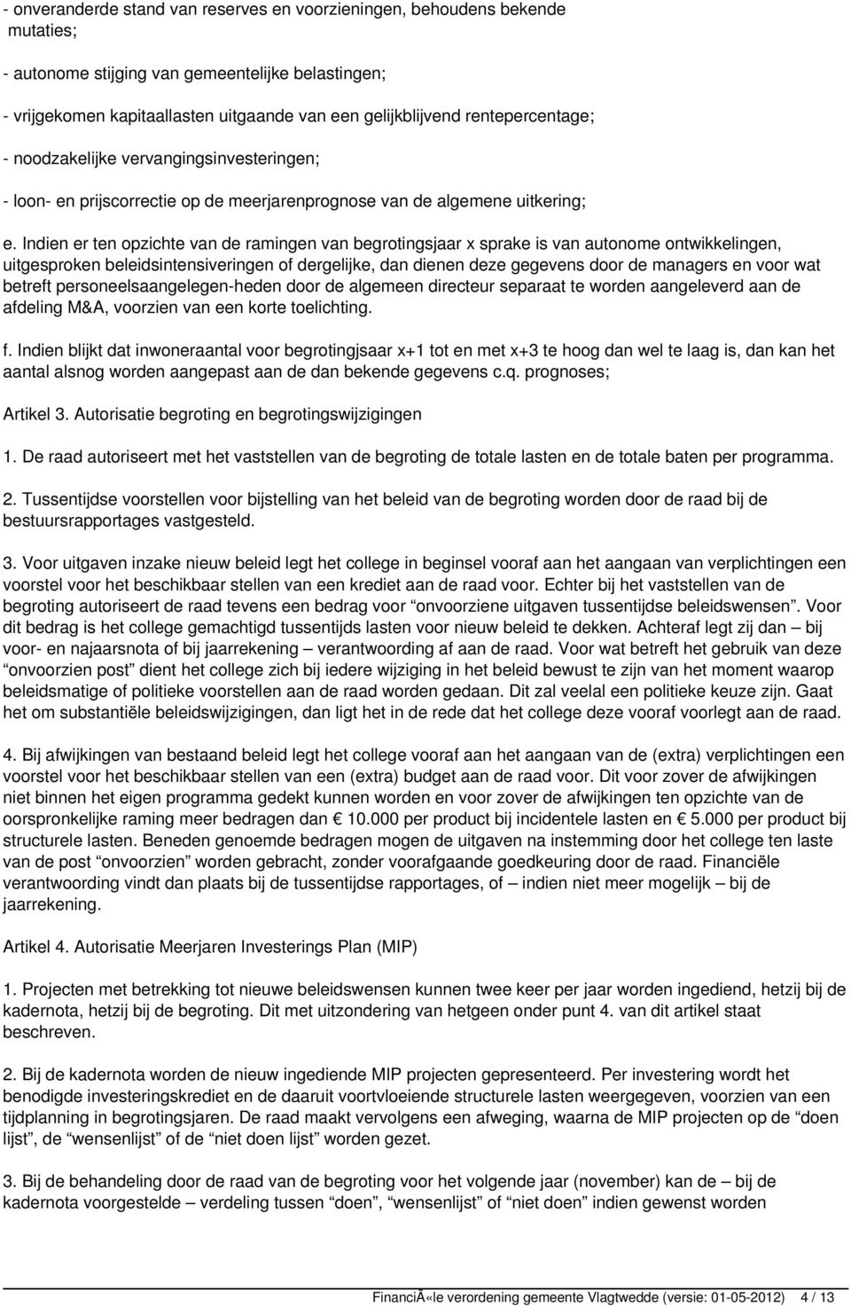 Indien er ten opzichte van de ramingen van begrotingsjaar x sprake is van autonome ontwikkelingen, uitgesproken beleidsintensiveringen of dergelijke, dan dienen deze gegevens door de managers en voor