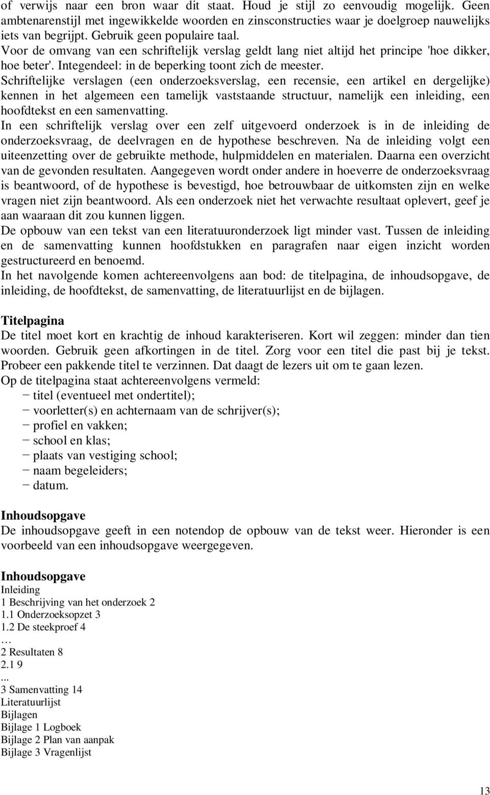 Schriftelijke verslagen (een onderzoeksverslag, een recensie, een artikel en dergelijke) kennen in het algemeen een tamelijk vaststaande structuur, namelijk een inleiding, een hoofdtekst en een