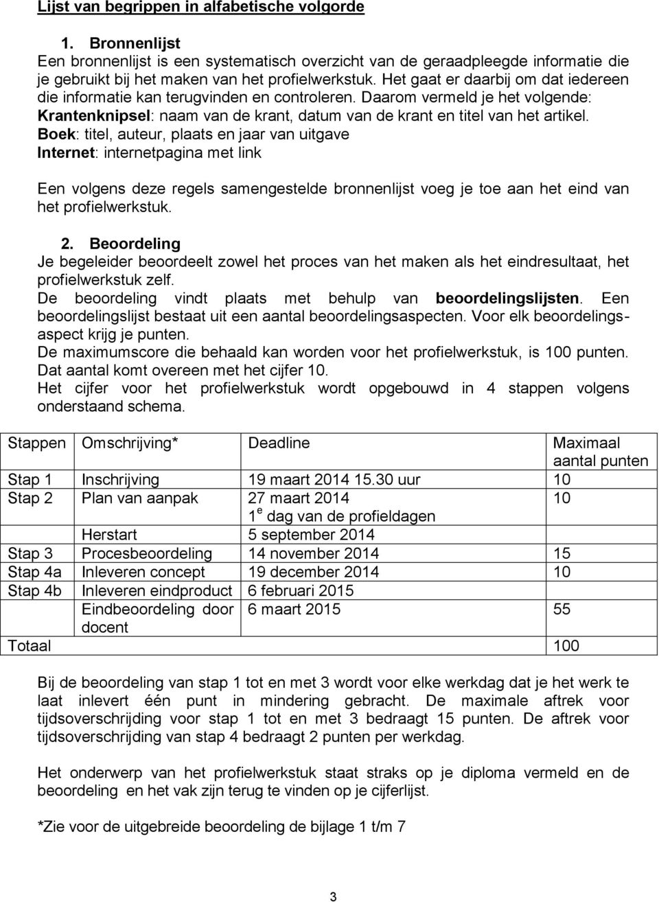 Boek: titel, auteur, plaats en jaar van uitgave Internet: internetpagina met link Een volgens deze regels samengestelde bronnenlijst voeg je toe aan het eind van het profielwerkstuk. 2.