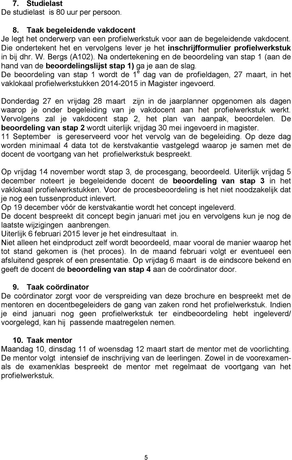 Na ondertekening en de beoordeling van stap 1 (aan de hand van de beoordelingslijst stap 1) ga je aan de slag.