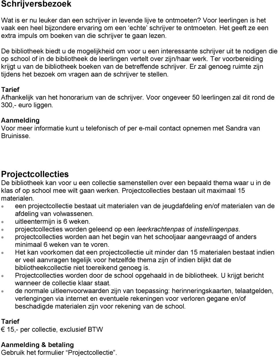 De bibliotheek biedt u de mogelijkheid om voor u een interessante schrijver uit te nodigen die op school of in de bibliotheek de leerlingen vertelt over zijn/haar werk.