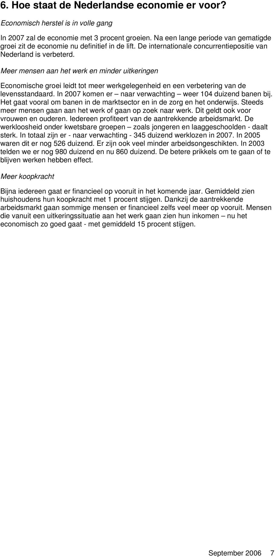 Meer mensen aan het werk en minder uitkeringen Economische groei leidt tot meer werkgelegenheid en een verbetering van de levensstandaard. In 2007 komen er naar verwachting weer 104 duizend banen bij.