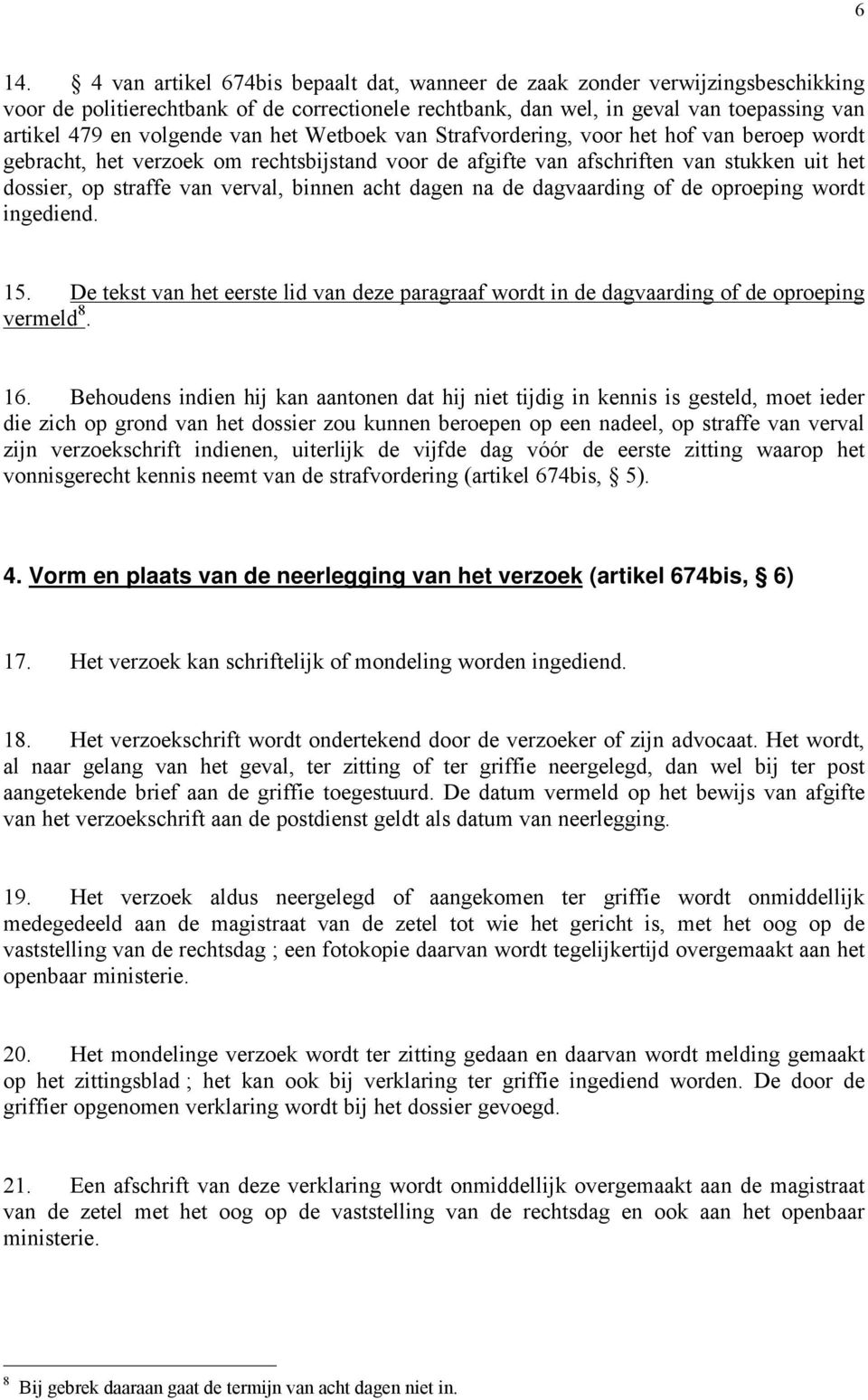 binnen acht dagen na de dagvaarding of de oproeping wordt ingediend. 15. De tekst van het eerste lid van deze paragraaf wordt in de dagvaarding of de oproeping vermeld 8. 16.