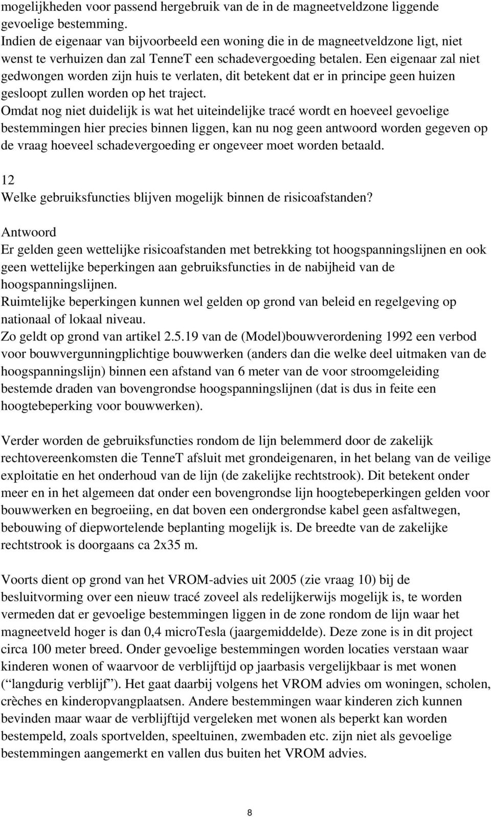 Een eigenaar zal niet gedwongen worden zijn huis te verlaten, dit betekent dat er in principe geen huizen gesloopt zullen worden op het traject.