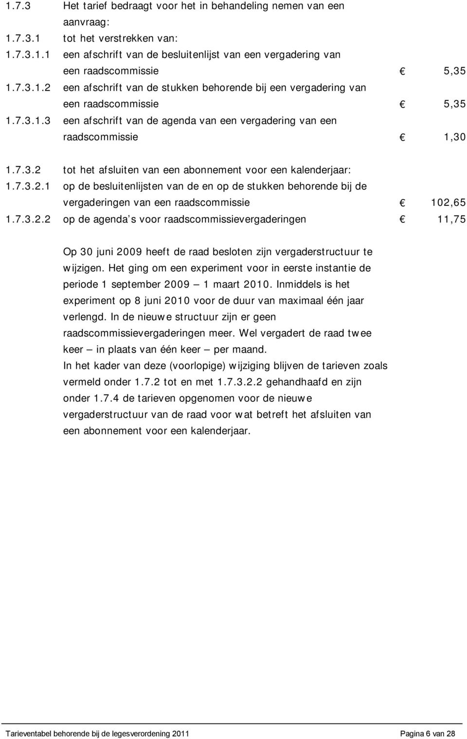 7.3.2.1 op de besluitenlijsten van de en op de stukken behorende bij de vergaderingen van een raadscommissie 102,65 1.7.3.2.2 op de agenda s voor raadscommissievergaderingen 11,75 Op 30 juni 2009 heeft de raad besloten zijn vergaderstructuur te wijzigen.