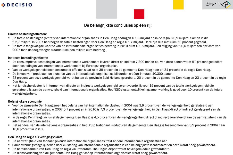 De totale toegevoegde waarde van de internationale organisaties bedroeg in 21 ruim 1,6 miljard. Een stijging van,6 miljard ten opzichte van 27 toen de toegevoegde waarde ruim een miljard euro bedroeg.