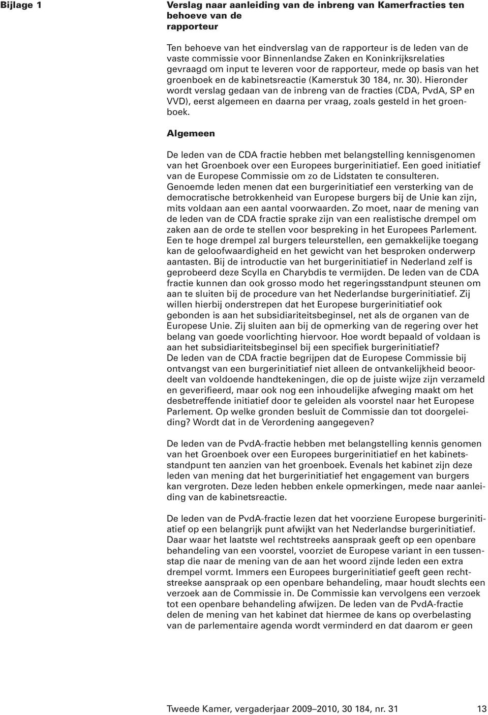 Hieronder wordt verslag gedaan van de inbreng van de fracties (CDA, PvdA, SP en VVD), eerst algemeen en daarna per vraag, zoals gesteld in het groenboek.