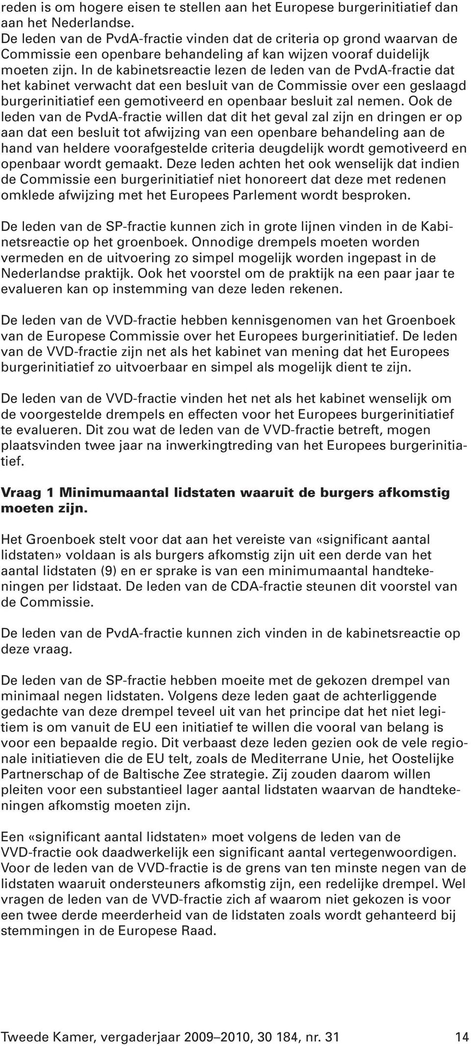 In de kabinetsreactie lezen de leden van de PvdA-fractie dat het kabinet verwacht dat een besluit van de Commissie over een geslaagd burgerinitiatief een gemotiveerd en openbaar besluit zal nemen.