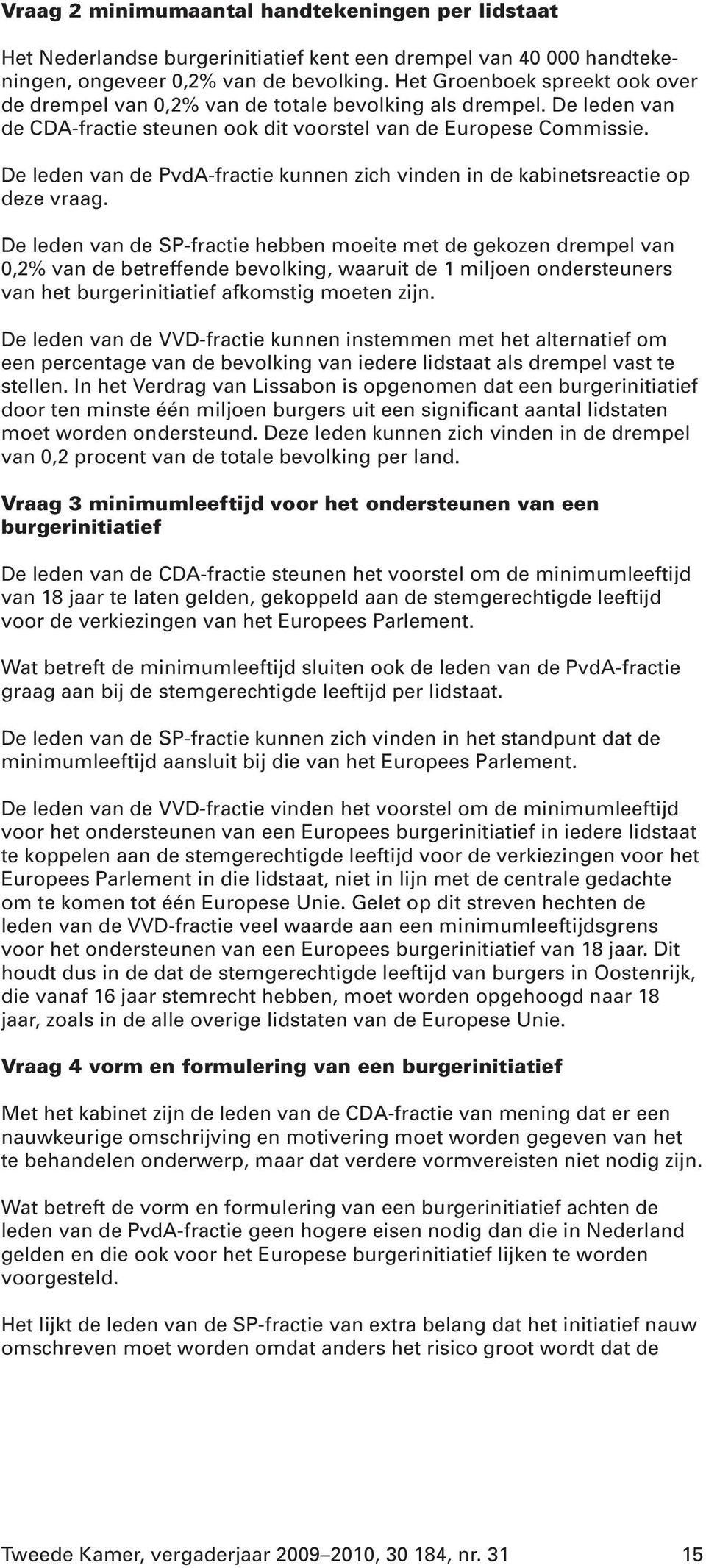De leden van de PvdA-fractie kunnen zich vinden in de kabinetsreactie op deze vraag.