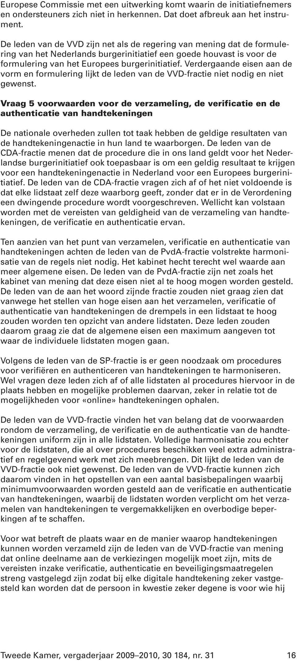 Verdergaande eisen aan de vorm en formulering lijkt de leden van de VVD-fractie niet nodig en niet gewenst.