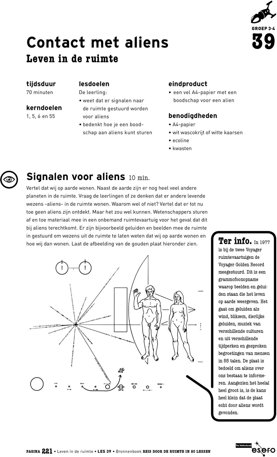 min. Vertel dat wij op aarde wonen. Naast de aarde zijn er nog heel veel andere planeten in de ruimte. Vraag de leerlingen of ze denken dat er andere levende wezens -aliens- in de ruimte wonen.