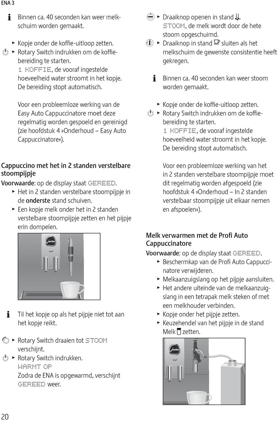 Voor een probleemloze werking van de asy Auto Cappuccinatore moet deze regelmatig worden gespoeld en gereinigd (zie hoofdstuk 4»Onderhoud asy Auto Cappuccinatore«).