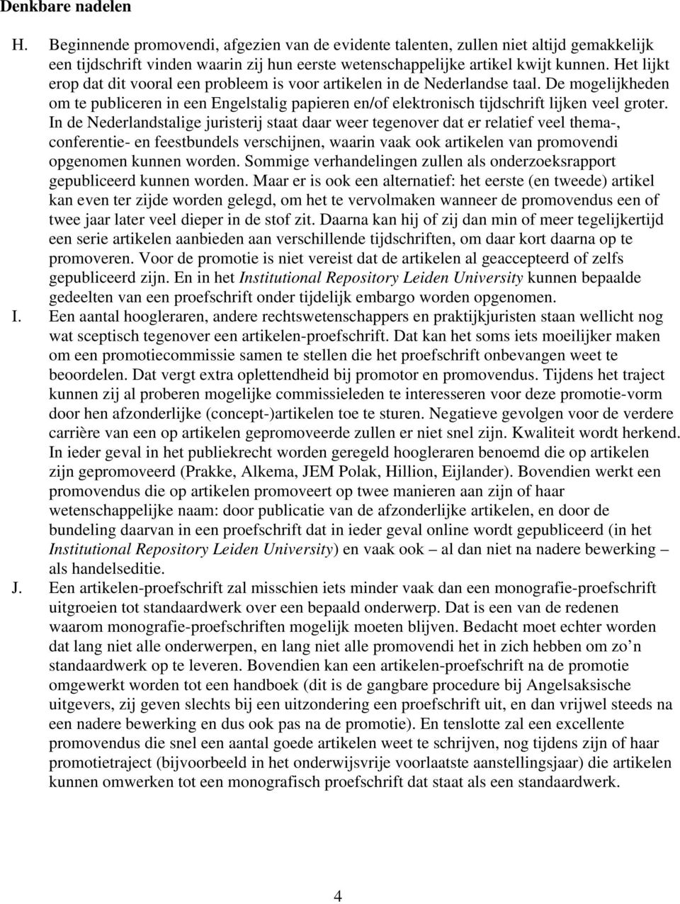 In de Nederlandstalige juristerij staat daar weer tegenover dat er relatief veel thema-, conferentie- en feestbundels verschijnen, waarin vaak ook artikelen van promovendi opgenomen kunnen worden.