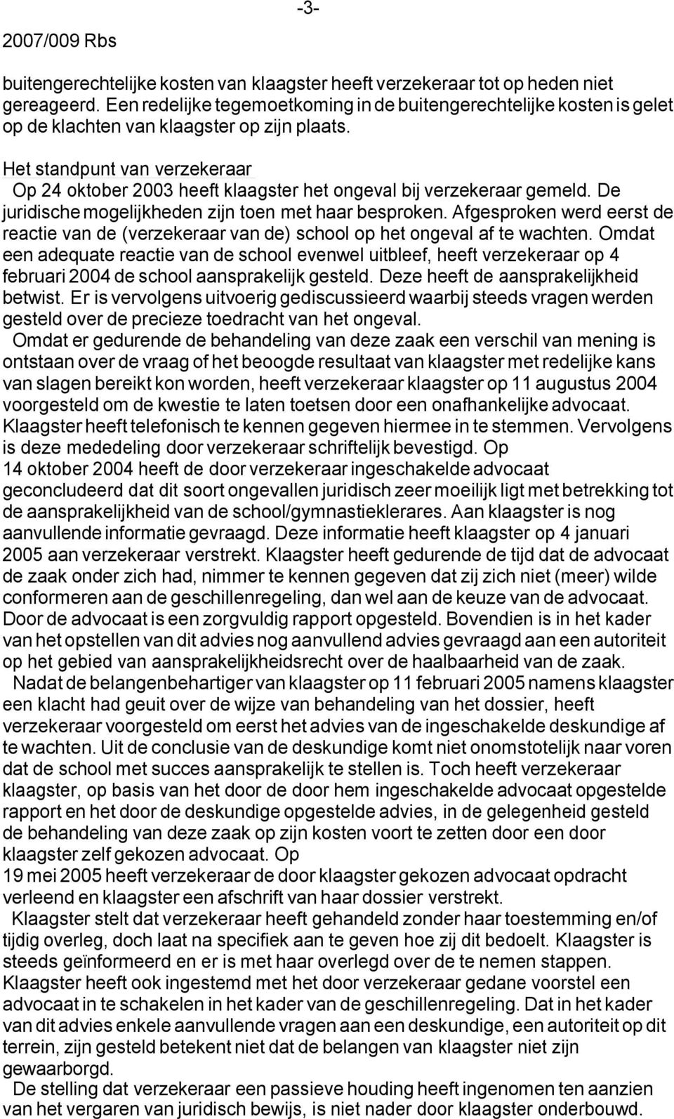 Het standpunt van verzekeraar Op 24 oktober 2003 heeft klaagster het ongeval bij verzekeraar gemeld. De juridische mogelijkheden zijn toen met haar besproken.