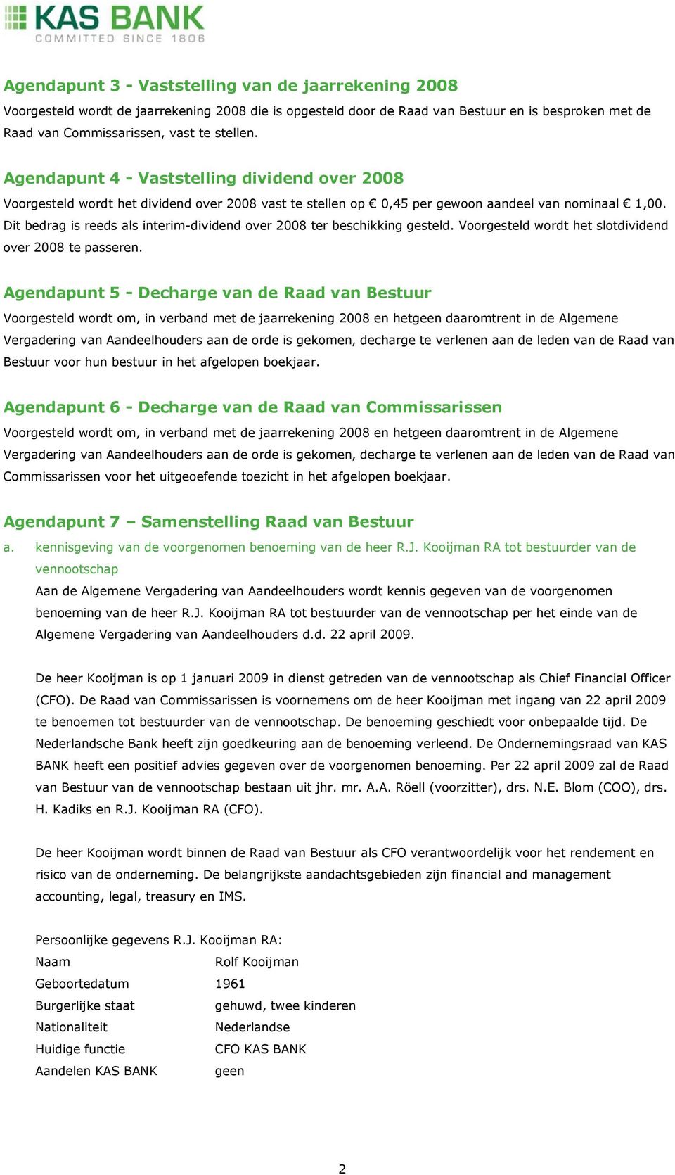 Dit bedrag is reeds als interim-dividend over 2008 ter beschikking gesteld. Voorgesteld wordt het slotdividend over 2008 te passeren.