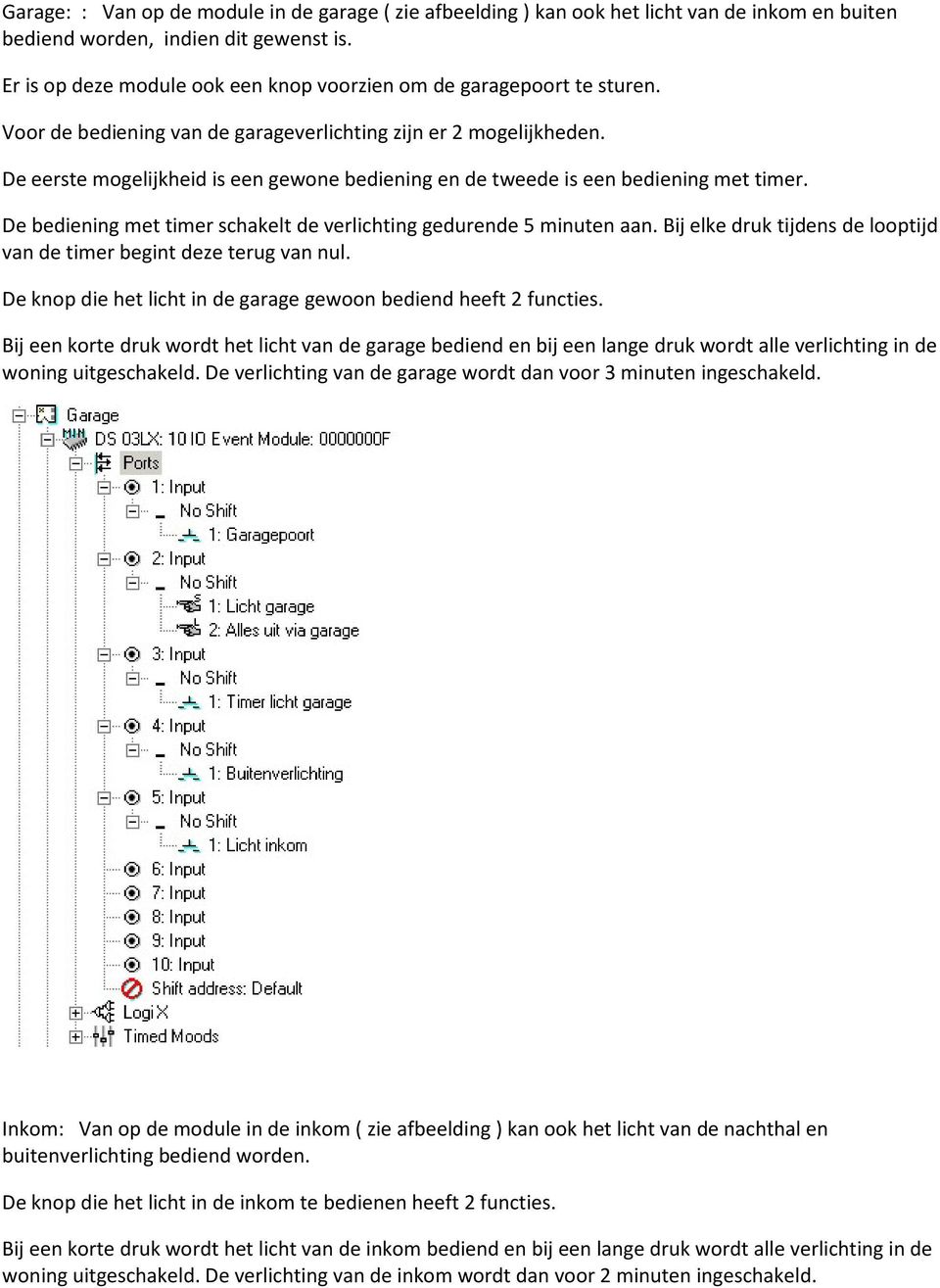 De eerste mogelijkheid is een gewone bediening en de tweede is een bediening met timer. De bediening met timer schakelt de verlichting gedurende 5 minuten aan.