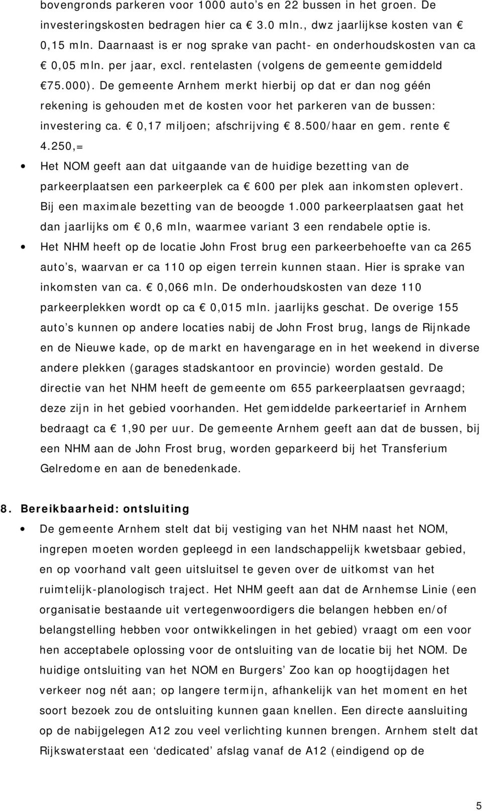 De gemeente Arnhem merkt hierbij op dat er dan nog géén rekening is gehouden met de kosten voor het parkeren van de bussen: investering ca. 0,17 miljoen; afschrijving 8.500/haar en gem. rente 4.
