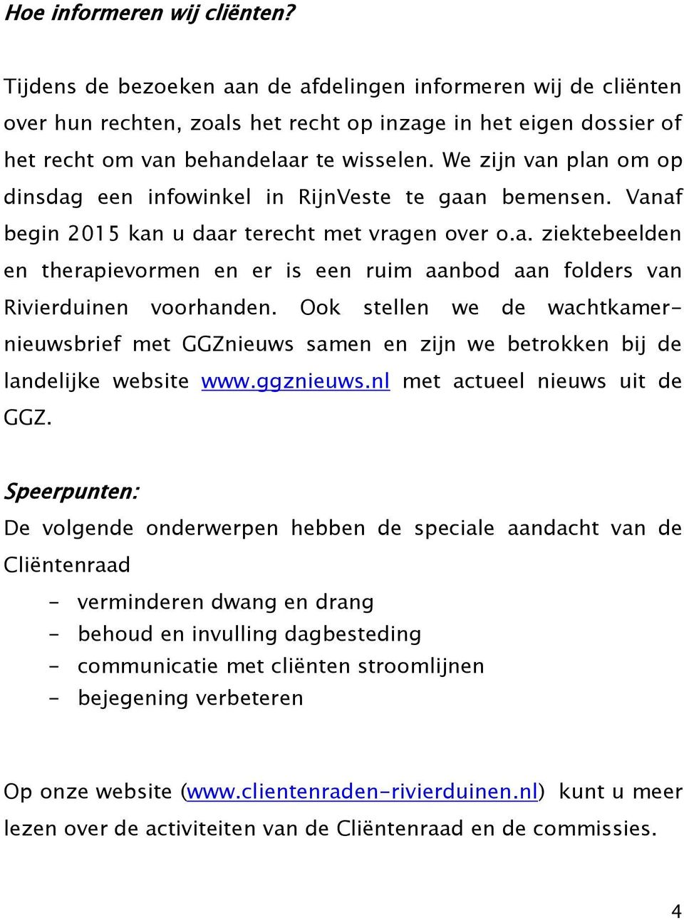 We zijn van plan om op dinsdag een infowinkel in RijnVeste te gaan bemensen. Vanaf begin 2015 kan u daar terecht met vragen over o.a. ziektebeelden en therapievormen en er is een ruim aanbod aan folders van Rivierduinen voorhanden.