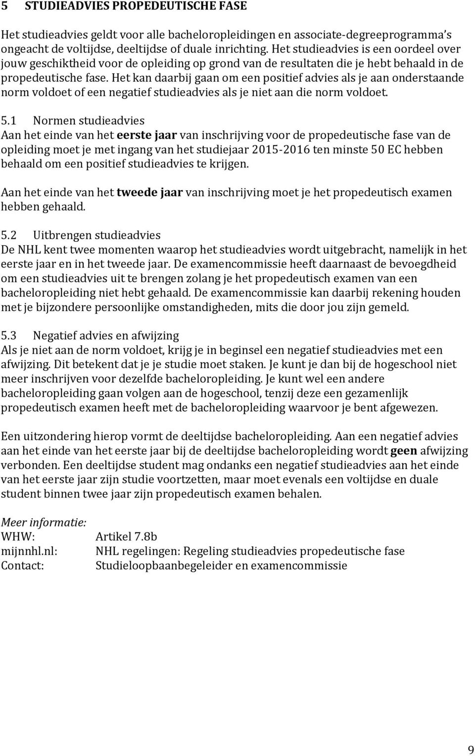 Het kan daarbij gaan om een positief advies als je aan onderstaande norm voldoet of een negatief studieadvies als je niet aan die norm voldoet. 5.