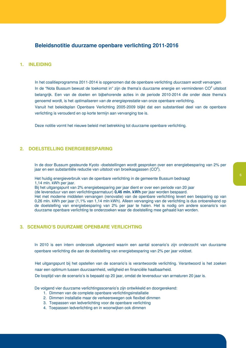 Een van de doelen en bijbehorende acties in de periode 2010-2014 die onder deze thema s genoemd wordt, is het optimaliseren van de energieprestatie van onze openbare verlichting.