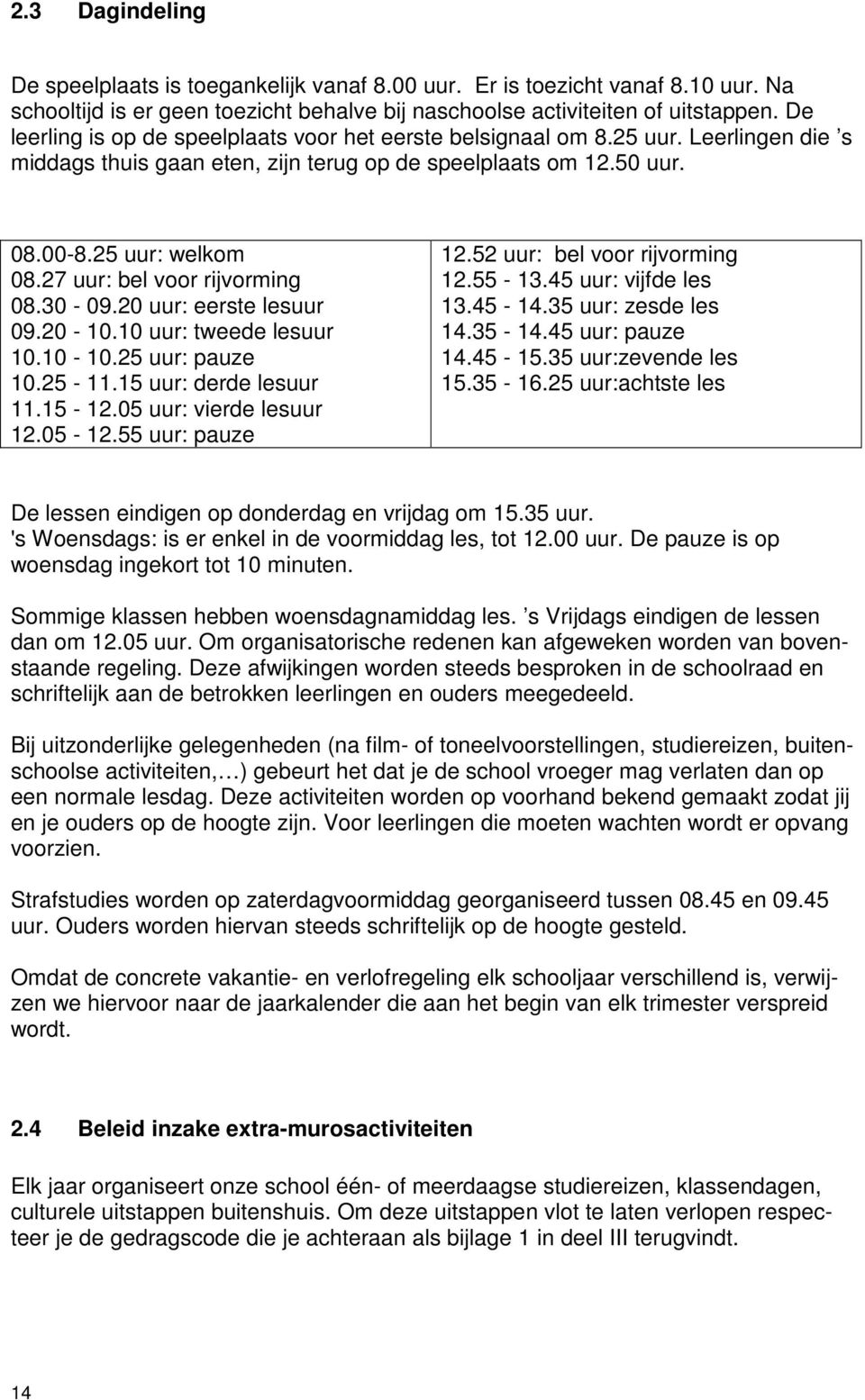 27 uur: bel voor rijvorming 08.30-09.20 uur: eerste lesuur 09.20-10.10 uur: tweede lesuur 10.10-10.25 uur: pauze 10.25-11.15 uur: derde lesuur 11.15-12.05 uur: vierde lesuur 12.05-12.55 uur: pauze 12.