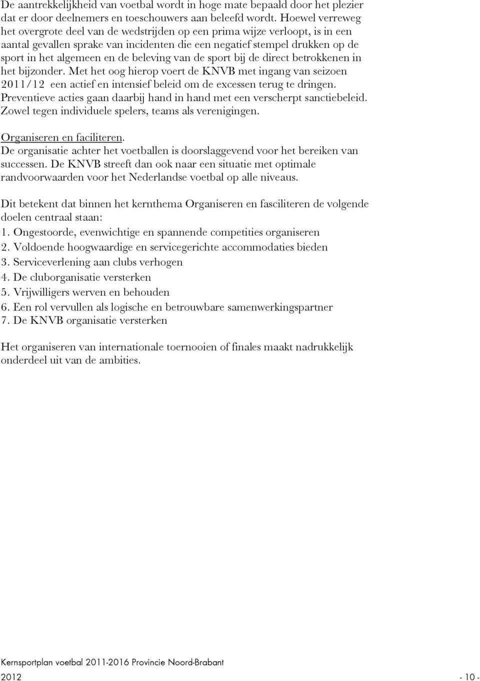 beleving van de sport bij de direct betrokkenen in het bijzonder. Met het oog hierop voert de KNVB met ingang van seizoen 2011/12 een actief en intensief beleid om de excessen terug te dringen.