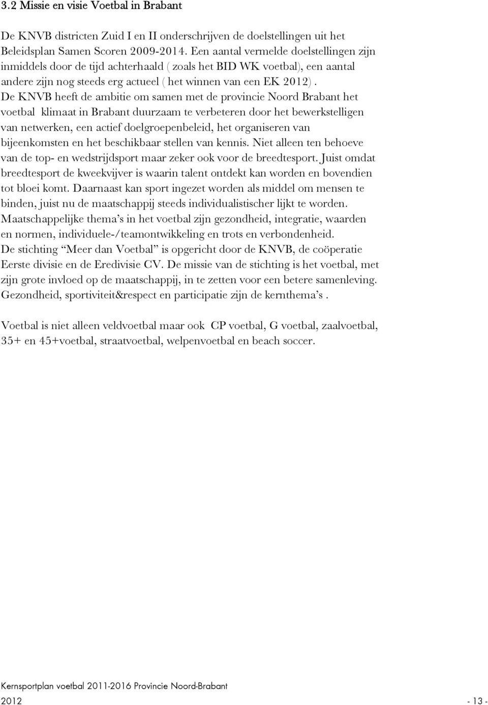 De KNVB heeft de ambitie om samen met de provincie Noord Brabant het voetbal klimaat in Brabant duurzaam te verbeteren door het bewerkstelligen van netwerken, een actief doelgroepenbeleid, het