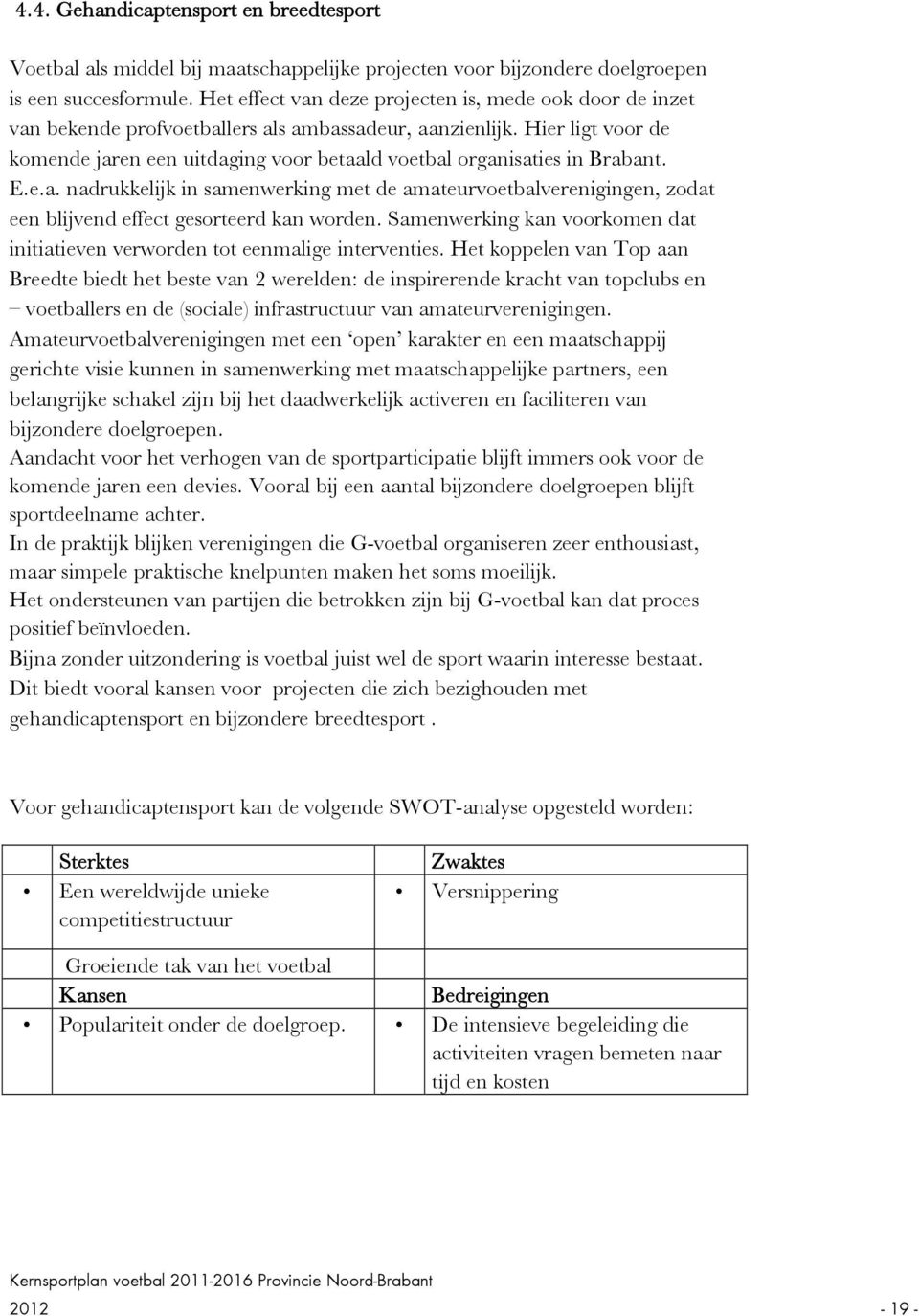 Hier ligt voor de komende jaren een uitdaging voor betaald voetbal organisaties in Brabant. E.e.a. nadrukkelijk in samenwerking met de amateurvoetbalverenigingen, zodat een blijvend effect gesorteerd kan worden.