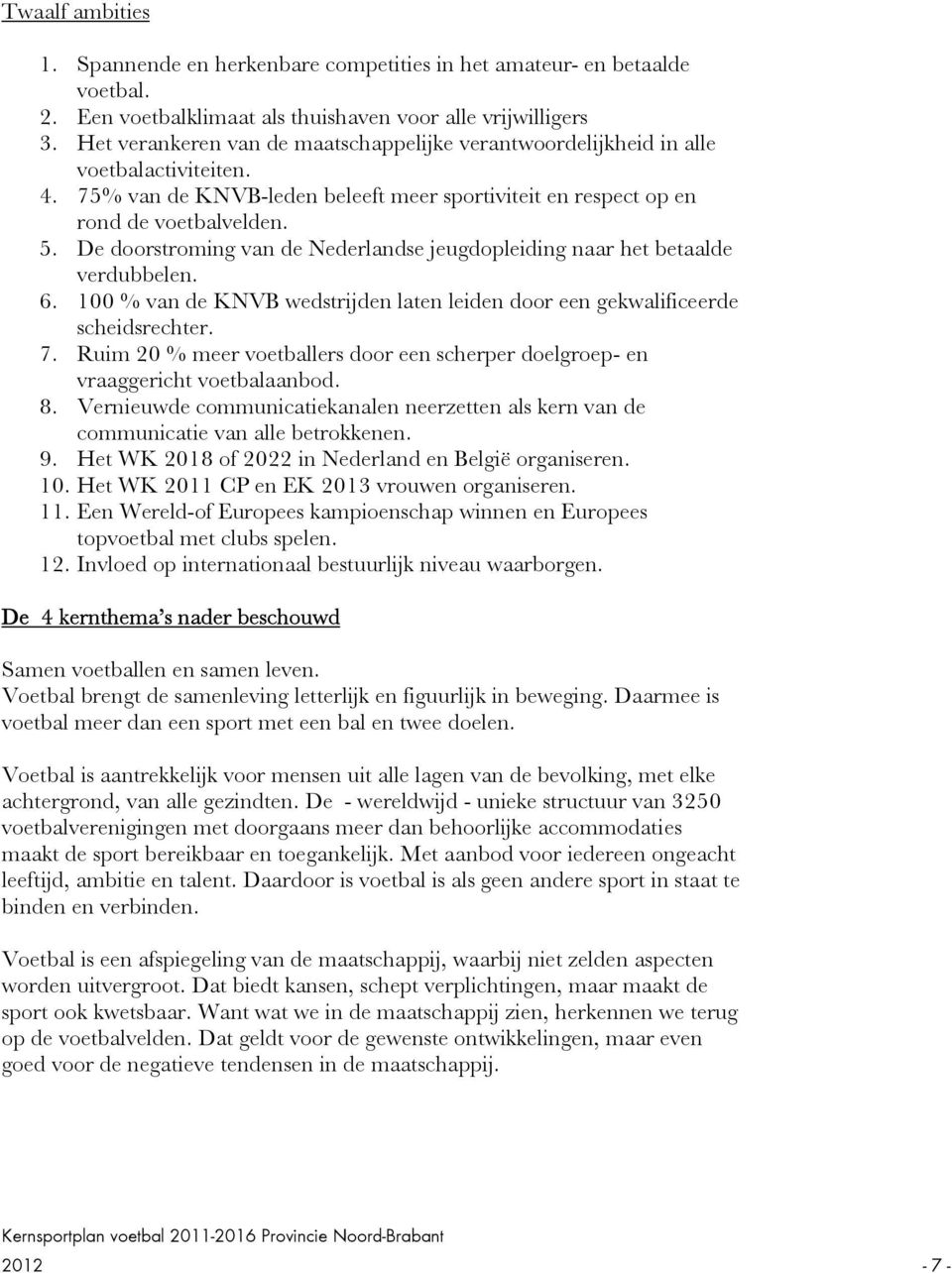 De doorstroming van de Nederlandse jeugdopleiding naar het betaalde verdubbelen. 6. 100 % van de KNVB wedstrijden laten leiden door een gekwalificeerde scheidsrechter. 7.