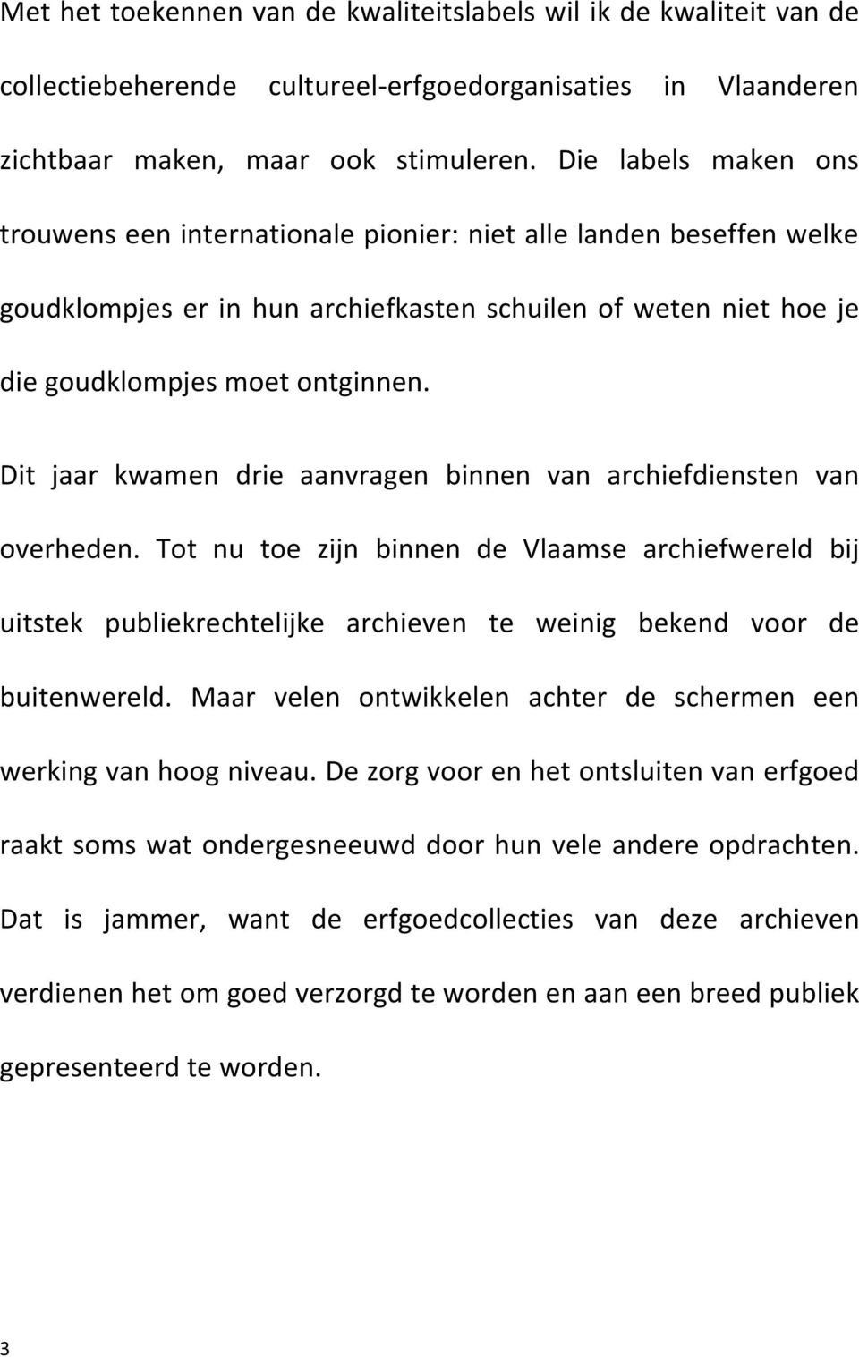 Dit jaar kwamen drie aanvragen binnen van archiefdiensten van overheden. Tot nu toe zijn binnen de Vlaamse archiefwereld bij uitstek publiekrechtelijke archieven te weinig bekend voor de buitenwereld.