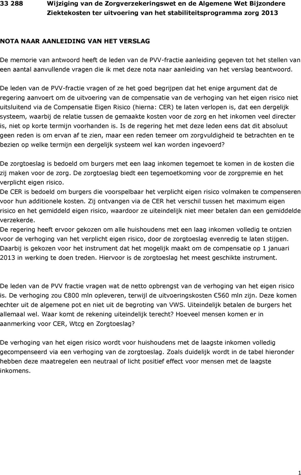 De leden van de PVV-fractie vragen of ze het goed begrijpen dat het enige argument dat de regering aanvoert om de uitvoering van de compensatie van de verhoging van het eigen risico niet uitsluitend
