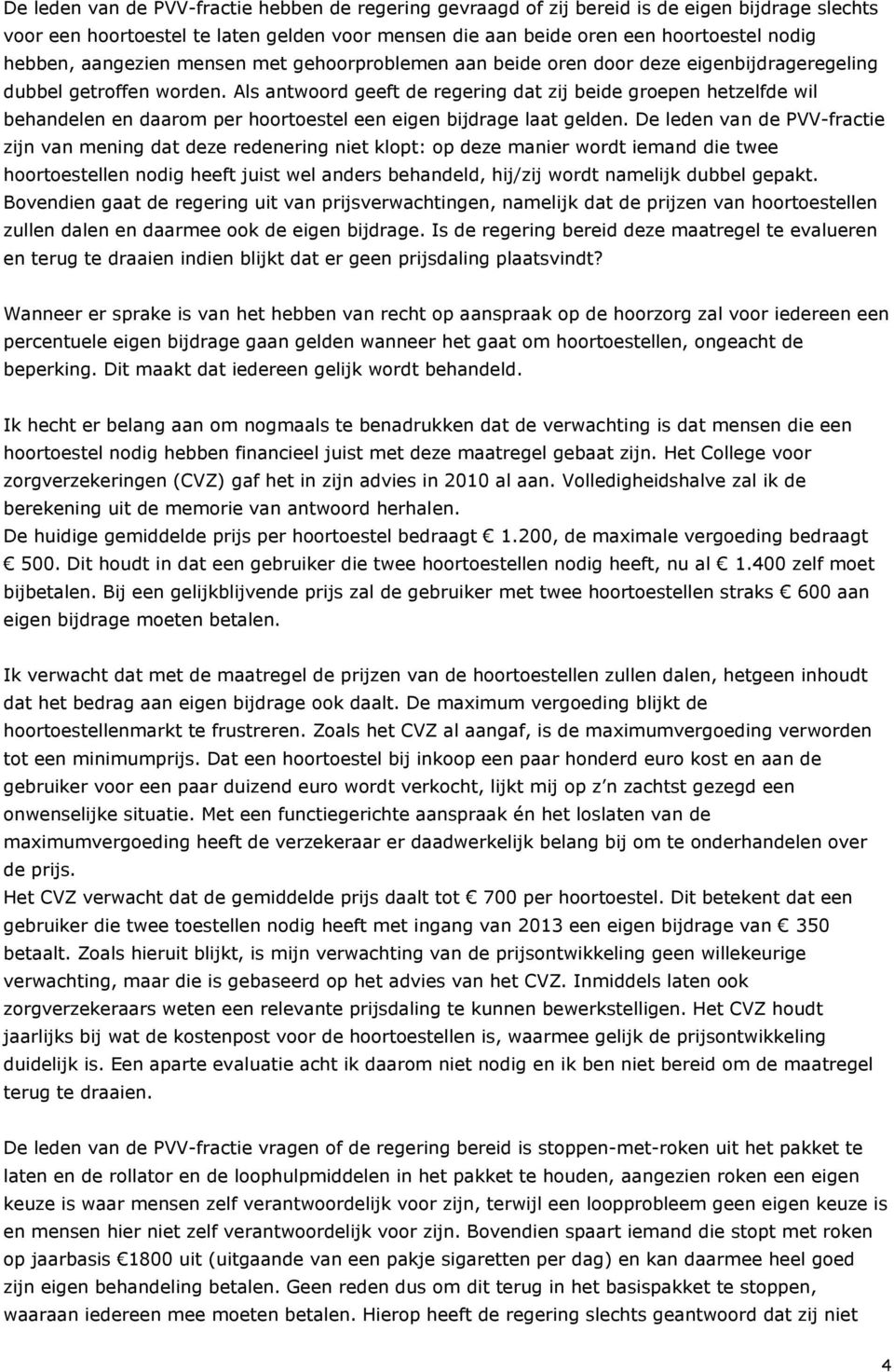 Als antwoord geeft de regering dat zij beide groepen hetzelfde wil behandelen en daarom per hoortoestel een eigen bijdrage laat gelden.