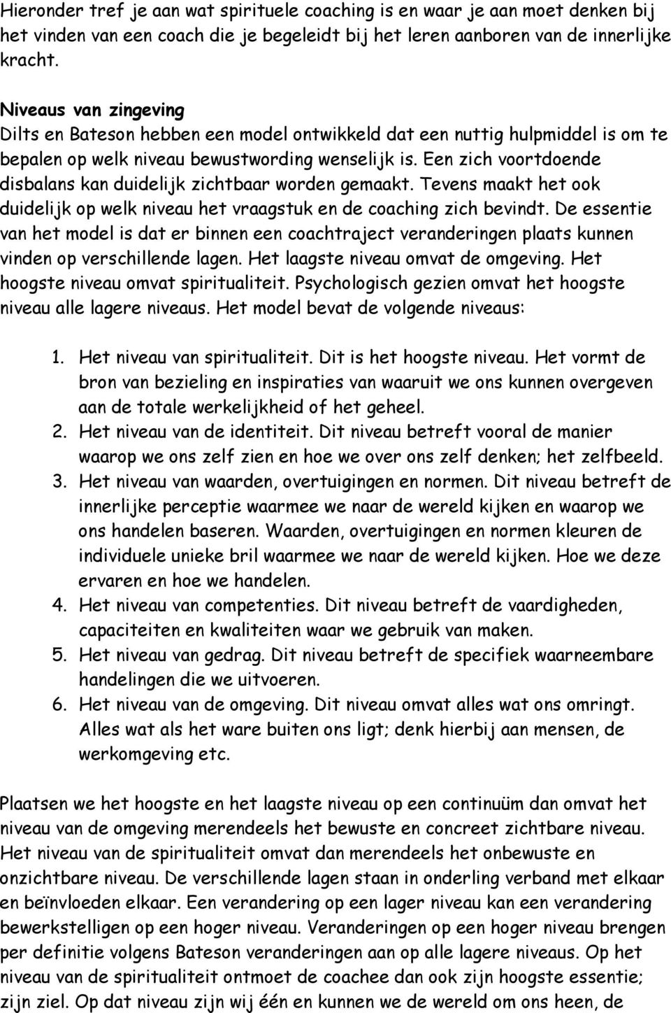 Een zich voortdoende disbalans kan duidelijk zichtbaar worden gemaakt. Tevens maakt het ook duidelijk op welk niveau het vraagstuk en de coaching zich bevindt.